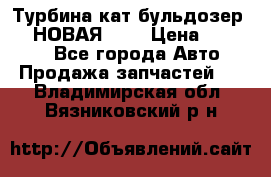 Турбина кат бульдозер D10 НОВАЯ!!!! › Цена ­ 80 000 - Все города Авто » Продажа запчастей   . Владимирская обл.,Вязниковский р-н